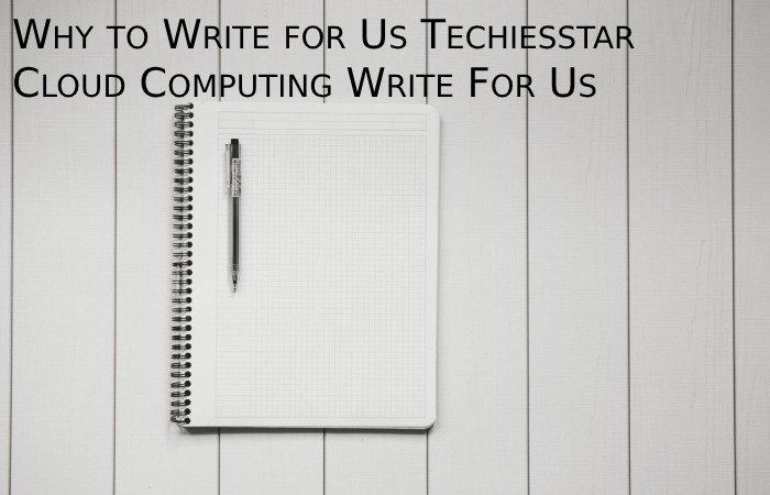Why to Write for Us Techies Star– Cloud Computing Write For Us