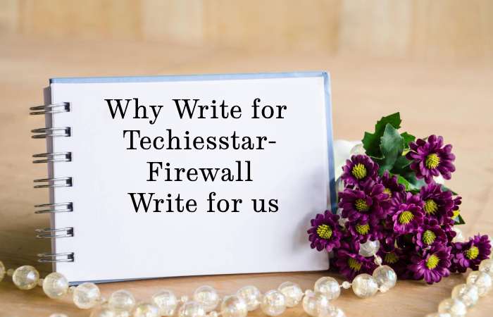 Why Write for techiesstar – Firewall Write for us