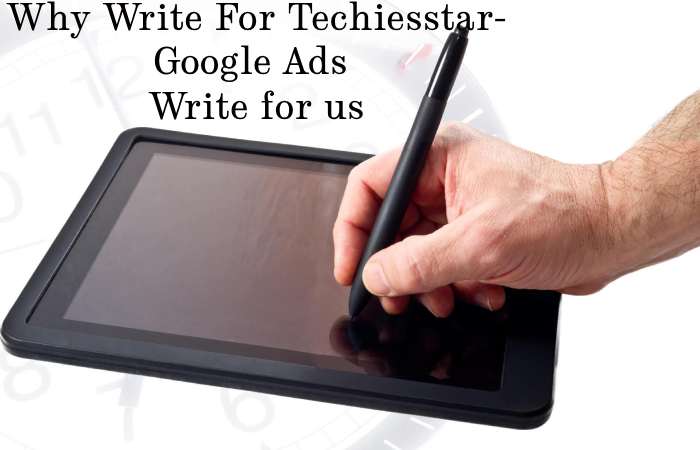 Why Write for techiesstar – Google Ads Write for us