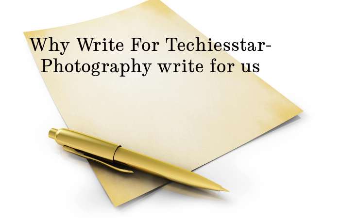 Why Write for techiesstar – Photography Write for us