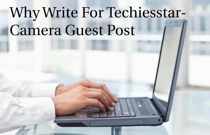 Why Write for techiesstar – Camera Guest Post